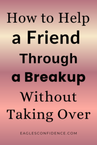How to Help a Friend Through a Breakup Without Taking Over