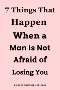 Things That Happen When a Man Is Not Afraid of Losing You